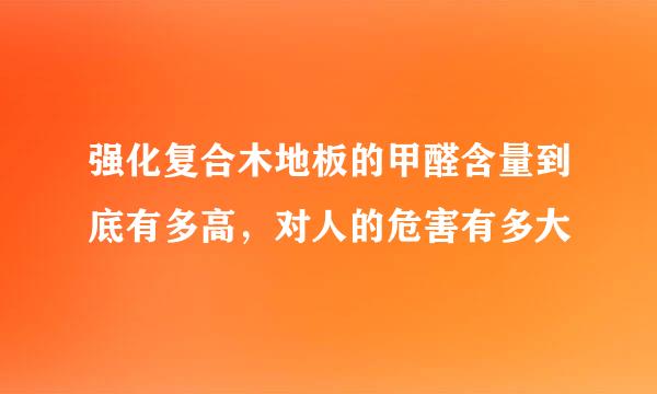 强化复合木地板的甲醛含量到底有多高，对人的危害有多大