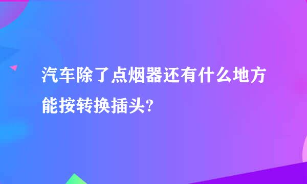 汽车除了点烟器还有什么地方能按转换插头?