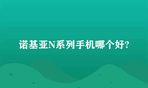 诺基亚N系列手机哪个好?