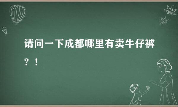 请问一下成都哪里有卖牛仔裤？！