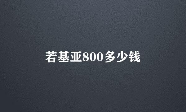 若基亚800多少钱