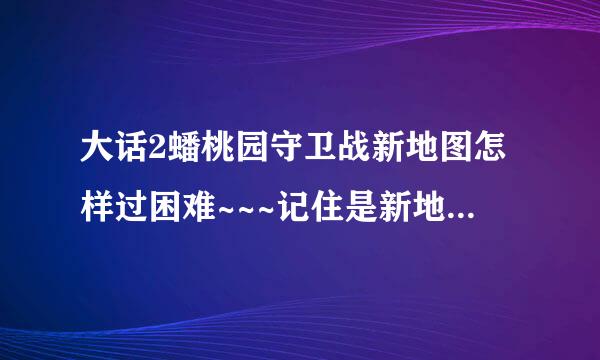 大话2蟠桃园守卫战新地图怎样过困难~~~记住是新地图~~~