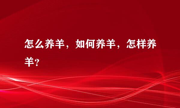 怎么养羊，如何养羊，怎样养羊？