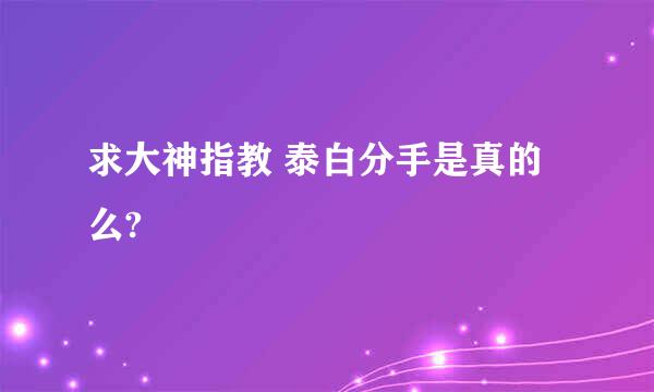 求大神指教 泰白分手是真的么?