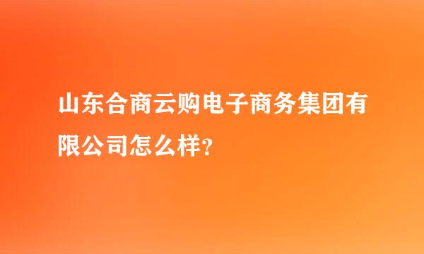 山东合商云购电子商务集团有限公司怎么样？