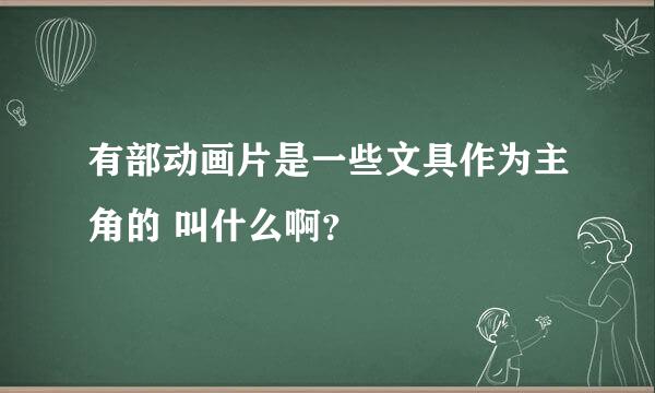 有部动画片是一些文具作为主角的 叫什么啊？