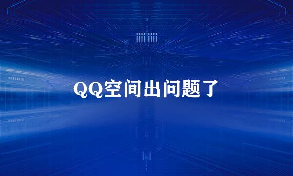 QQ空间出问题了