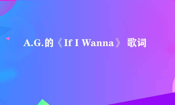 A.G.的《If I Wanna》 歌词