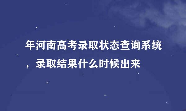 年河南高考录取状态查询系统，录取结果什么时候出来