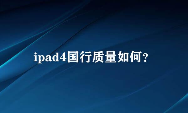 ipad4国行质量如何？