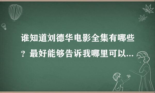 谁知道刘德华电影全集有哪些？最好能够告诉我哪里可以在线看或者下载。