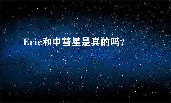 Eric和申彗星是真的吗？