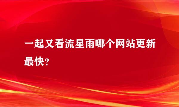 一起又看流星雨哪个网站更新最快？