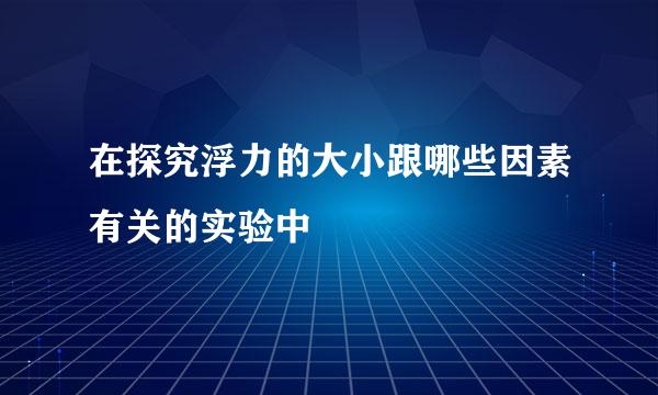 在探究浮力的大小跟哪些因素有关的实验中