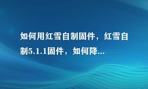 如何用红雪自制固件，红雪自制5.1.1固件，如何降级或者平刷5.1.1