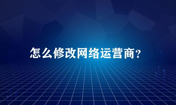 怎么修改网络运营商？