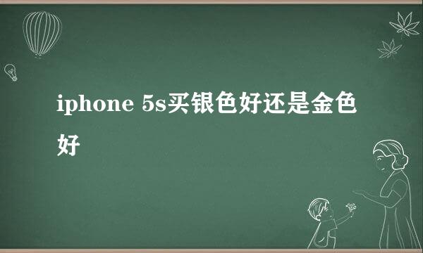 iphone 5s买银色好还是金色好