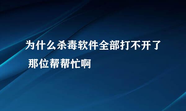 为什么杀毒软件全部打不开了 那位帮帮忙啊