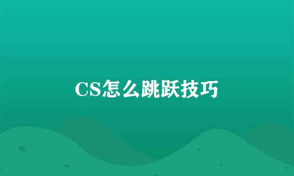 CS怎么跳跃技巧