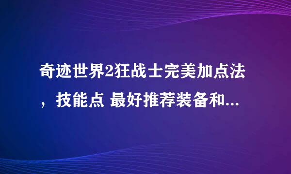 奇迹世界2狂战士完美加点法，技能点 最好推荐装备和装备弄法。。好的再加