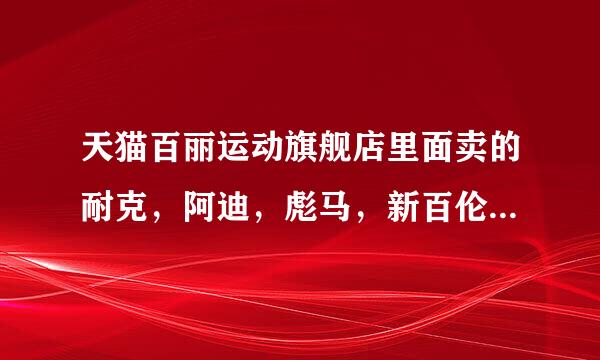 天猫百丽运动旗舰店里面卖的耐克，阿迪，彪马，新百伦，这些运动品牌是不是正品啊，为什么百丽会卖这么多