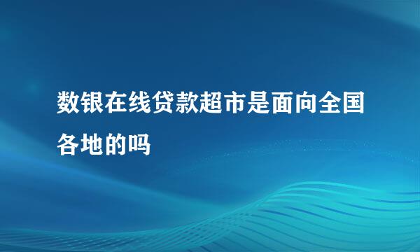 数银在线贷款超市是面向全国各地的吗