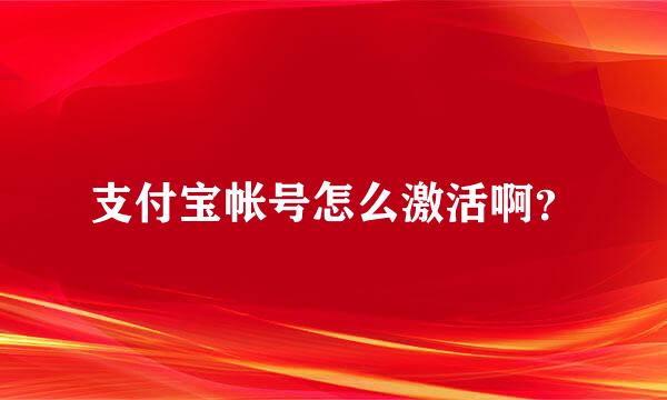 支付宝帐号怎么激活啊？