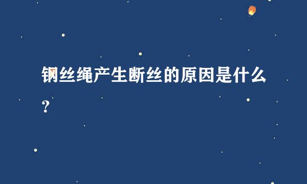 钢丝绳产生断丝的原因是什么？