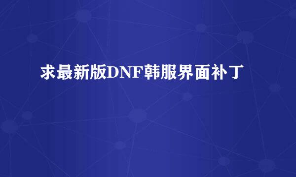 求最新版DNF韩服界面补丁