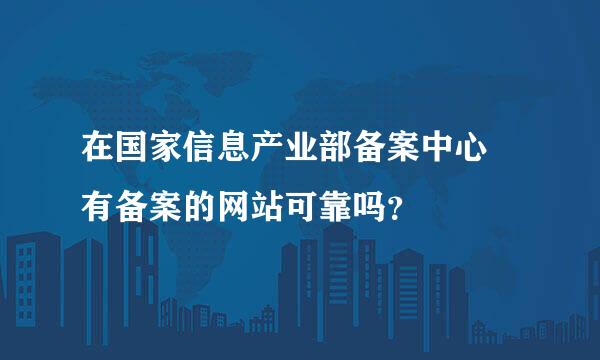 在国家信息产业部备案中心 有备案的网站可靠吗？