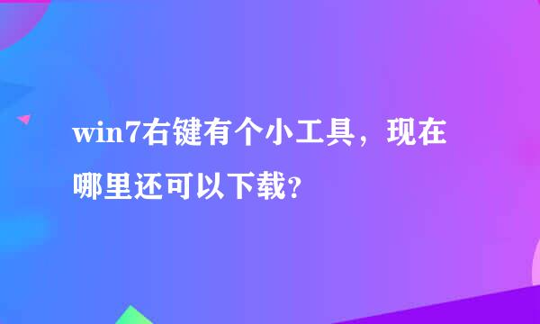 win7右键有个小工具，现在哪里还可以下载？