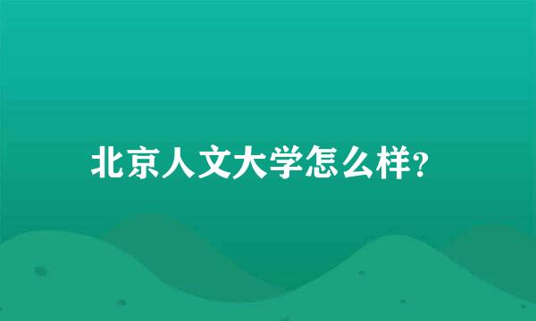 北京人文大学怎么样？