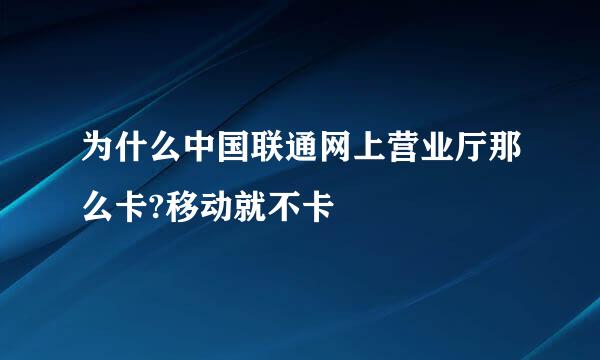 为什么中国联通网上营业厅那么卡?移动就不卡