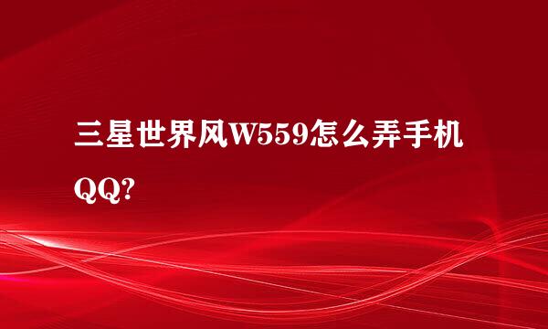 三星世界风W559怎么弄手机QQ?