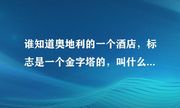 谁知道奥地利的一个酒店，标志是一个金字塔的，叫什么……很喜欢那个