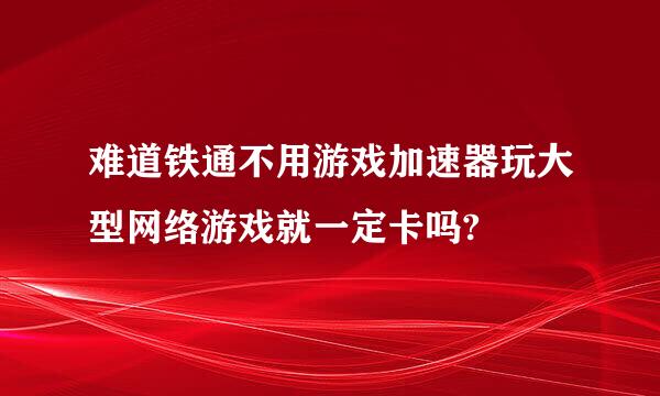 难道铁通不用游戏加速器玩大型网络游戏就一定卡吗?