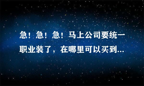 急！急！急！马上公司要统一职业装了，在哪里可以买到又便宜又好看的职业装啊