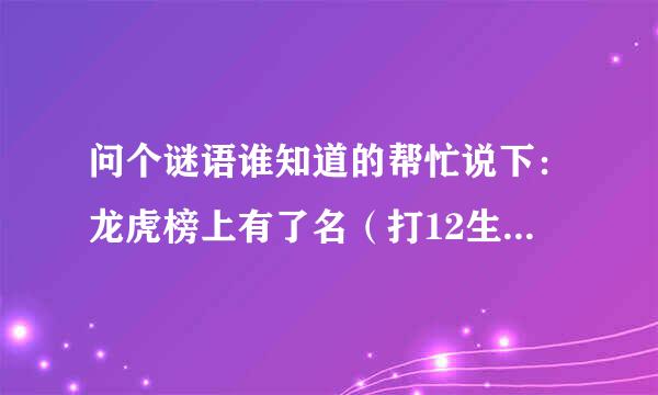 问个谜语谁知道的帮忙说下：龙虎榜上有了名（打12生肖中一动物）？