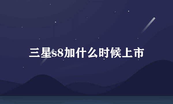 三星s8加什么时候上市