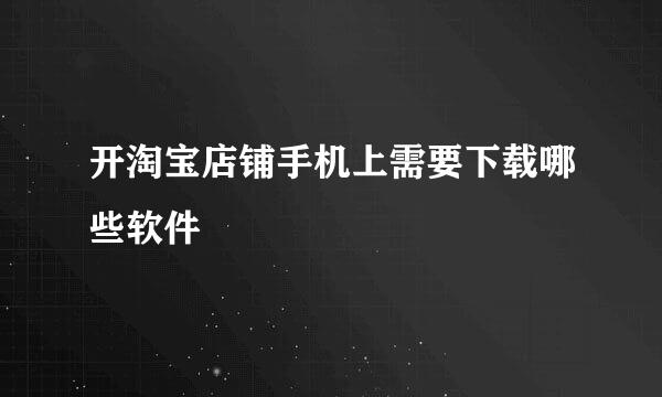 开淘宝店铺手机上需要下载哪些软件