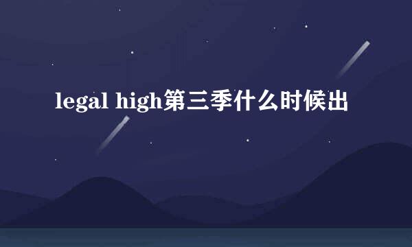 legal high第三季什么时候出