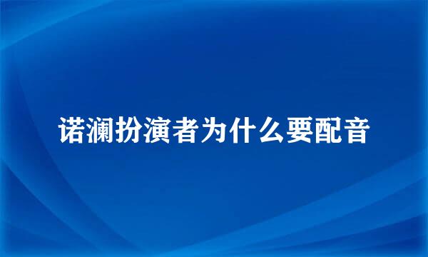 诺澜扮演者为什么要配音