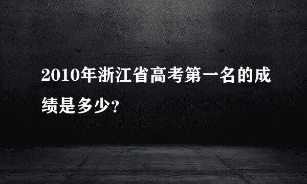 2010年浙江省高考第一名的成绩是多少？