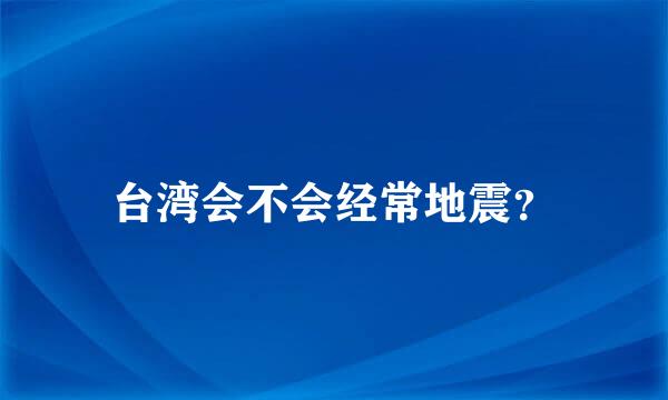 台湾会不会经常地震？