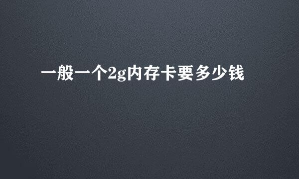 一般一个2g内存卡要多少钱