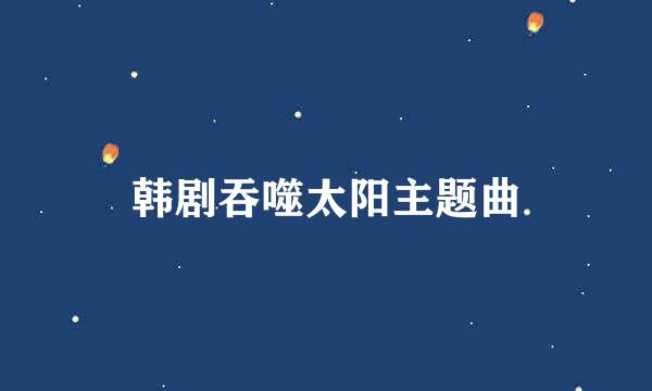 韩剧吞噬太阳主题曲