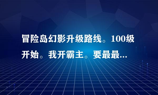 冒险岛幻影升级路线。100级开始。我开霸主。要最最最速度的。谢谢。拒绝复制粘贴