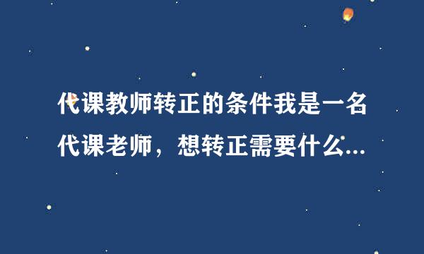 代课教师转正的条件我是一名代课老师，想转正需要什么条件呢？