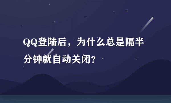 QQ登陆后，为什么总是隔半分钟就自动关闭？