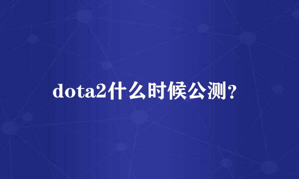 dota2什么时候公测？